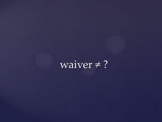 waiver ≠ ?
 