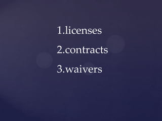 1.licenses
2.contracts
3.waivers
 