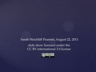 Sarah Hinchliff Pearson, August 22, 2011
    slide show licensed under the
    CC BY international 3.0 license
 