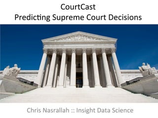 CourtCast	
  
Predic.ng	
  Supreme	
  Court	
  Decisions	
  
Chris	
  Nasrallah	
  ::	
  Insight	
  Data	
  Science	
  
 
