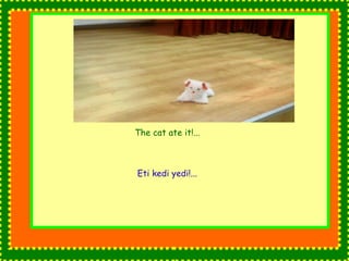 The cat ate it!... 
Eti kedi yedi!... 
 
