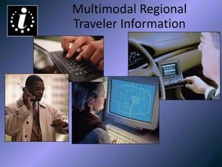 Multimodal Regional Traveler
Information
Multimodal Regional
Traveler Information
 