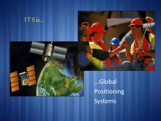 ...Global
Positioning
Systems
I T S is...
 