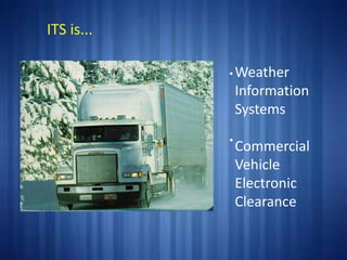 Weather
Information
Systems
Commercial
Vehicle
Electronic
Clearance
ITS is...
•
•
 
