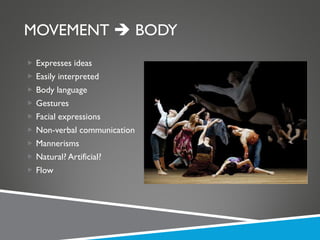 MOVEMENT    BODY Expresses ideas Easily interpreted Body language Gestures Facial expressions Non-verbal communication Mannerisms Natural? Artificial? Flow 