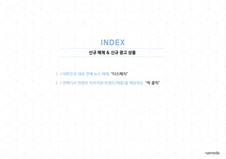 신규 매체 & 신규 광고 상품
1 / 대한민국 대표 연예 뉴스 매체 “디스패치”
2 / 연예기사 컨텐츠 이미지와 브랜드(제품)을 매칭하는 “픽 클릭”
 