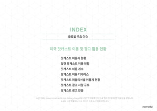 글로벌 주요 이슈
※본 자료는 edison/podtrac/Bridge Ratings/Magid에서 발간한 자료를 기반으로 정리 및 재가공한 자료임을 알립니다.
※국내 시장 현황과는 다소 차이가 있을 수 있음을 밝힙니다.
 