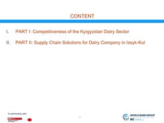 In partnership with:
CONTENT
1
I. PART I: Competitiveness of the Kyrgyzstan Dairy Sector
II. PART II: Supply Chain Solutio...
