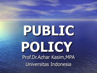 PUBLIC POLICY  Prof.Dr.Azhar Kasim,MPA Universitas Indonesia 