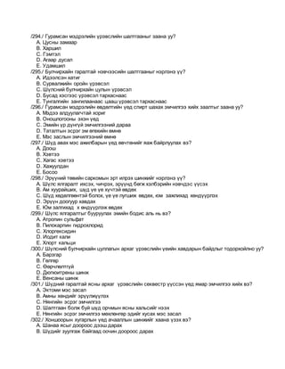 /294./ Гурамсан мэдрэлийн үрэвслийн шалтгааныг заана уу?
A. Цусны замаар
B. Харшил
C. Гэмтэл
D. Агаар дусал
E. Удамшил
/295./ Булчирхайн гаралтай нэвчээсийн шалтгааныг нэрлэнэ үү?
A. Идээлсэн хатиг
B. Сурвалжийн оройн үрэвсэл
C. Шүлсний булчирхайн цулын үрэвсэл
D. Бусад хэсгээс үрэвсэл тархаснаас
E. Тунгалгийн зангилаанаас цааш үрэвсэл тархаснаас
/296./ Гурамсан мэдрэлийн өвдөлтийн үед спирт шахах эмчилгээ хийх заалтыг заана уу?
A. Мэдээ алдуулагчтай хориг
B. Оношлогооны эхэн үед
C. Эмийн үр дүнгүй эмчилгээний дараа
D. Таталтын эсрэг эм өгөхийн өмнө
E. Мэс заслын эмчилгээний өмнө
/297./ Шүд авах мэс ажилбарын үед өвчтөнийг яаж байрлуулах вэ?
A. Доош
B. Хэвтээ
C. Хагас хэвтээ
D. Хажуулдан
E. Босоо
/298./ Эрүүний төвийн саркомын эрт илрэх шинжийг нэрлэнэ үү?
A. Шүлс ялгаралт ихсэх, чичрэх, эрүүнд бөгж хэлбэрийн нэвчдэс үүсэх
B. Ам хуурайших, шүд үе үе хүчтэй өвдөх
C. Шүд хөдөлгөөнтэй болох, үе үе лугшиж өвдөх, юм зажлихад хөндүүрлэх
D. Эрүүн доогуур хавдах
E. Юм залгихад х өндүүрлэж өвдөх
/299./ Шүлс ялгаралтыг бууруулах эмийн бодис аль нь вэ?
A. Атропин сульфат
B. Пилокарпин гидрохлорид
C. Хлоргексидин
D. Иодит кали
E. Хлорт кальци
/300./ Шүлсний булчирхайн цуллагын архаг үрэвслийн үеийн хавдарын байдлыг тодорхойлно уу?
A. Барзгар
B. Гөлгөр
C. Өөрчлөлтгүй
D. Дюпюитрены шинж
E. Венсаны шинж
/301./ Шүдний гаралтай ясны архаг үрэвслийн секвестр үүссэн үед ямар эмчилгээ хийх вэ?
A. Эктоми мэс засал
B. Амны хөндийг эрүүлжүүлэх
C. Нянгийн эсрэг эмчилгээ
D. Шалтгаан болж буй шүд орчмын ясны хальсийг нээх
E. Нянгийн эсрэг эмчилгээ мөхлөнгөр эдийг хусах мэс засал
/302./ Хоншоорын хугарлын үед ачааллын шинжийг хаана үзэх вэ?
A. Шанаа ясыг доороос дээш дарах
B. Шүдийг зуулгаж байгаад оочин доороос дарах
 