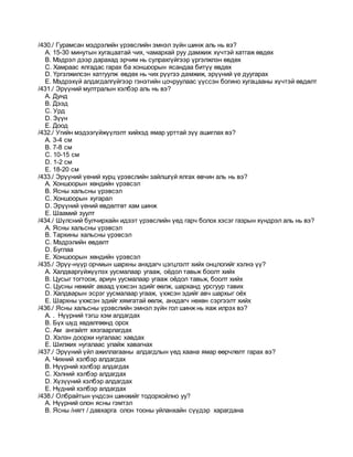 /430./ Гурамсан мэдрэлийн үрэвслийн эмнэл зүйн шинж аль нь вэ?
A. 15-30 минутын хугацаатай чих, чамархай руу дамжиж хүчтэй хатгаж өвдөх
B. Мэдрэл дээр дарахад эрчим нь сулрахгүйгээр үргэлжлэн өвдөх
C. Хамраас ялгадас гарах ба хоншоорын ясандаа битүү өвдөх
D. Үргэлжилсэн хатгуулж өвдөх нь чих рүүгээ дамжиж, эрүүний үе дуугарах
E. Мэдрэхүй алдагдалгүйгээр гэнэтийн цочруулаас үүссэн богино хугацааны хүчтэй өвдөлт
/431./ Эрүүний мултралын хэлбэр аль нь вэ?
A. Дунд
B. Дээд
C. Урд
D. Зүүн
E. Доод
/432./ Угийн мэдээгүйжүүлэлт хийхэд ямар урттай зүү ашиглах вэ?
A. 3-4 см
B. 7-8 см
C. 10-15 см
D. 1-2 см
E. 18-20 см
/433./ Эрүүний үений хурц үрэвслийн зайлшгүй ялгах өвчин аль нь вэ?
A. Хоншоорын хөндийн үрэвсэл
B. Ясны хальсны үрэвсэл
C. Хоншоорын хугарал
D. Эрүүний үений өвдөлтөт хам шинж
E. Шаамий зуулт
/434./ Шүлсний булчирхайн идээт үрэвслийн үед гарч болох хэсэг газрын хүндрэл аль нь вэ?
A. Ясны хальсны үрэвсэл
B. Тархины хальсны үрэвсэл
C. Мэдрэлийн өвдөлт
D. Буглаа
E. Хоншоорын хөндийн үрэвсэл
/435./ Эрүү-нүүр орчмын шархны анхдагч цэгцлэлт хийх онцлогийг хэлнэ үү?
A. Халдваргүйжүүлэх уусмалаар угааж, оёдол тавьж боолт хийх
B. Цусыг тогтоож, ариун уусмалаар угааж оёдол тавьж, боолт хийх
C. Цусны нөжийг аваад үхжсэн эдийг өөлж, шарханд урсгуур тавих
D. Халдварын эсрэг уусмалаар угааж, үхжсэн эдийг авч шархыг оёх
E. Шархны үхжсэн эдийг хямгатай өөлж, анхдагч нөхөн сэргээлт хийх
/436./ Ясны хальсны үрэвслийн эмнэл зүйн гол шинж нь яаж илрэх вэ?
A. . Нүүрний тэгш хэм алдагдах
B. Бүх шүд хөдөлгөөнд орох
C. Ам ангайлт хязгаарлагдах
D. Хэлэн доорхи нугалаас хавдах
E. Шилжих нугалаас улайж хавагнах
/437./ Эрүүний үйл ажиллагааны алдагдлын үед хаана ямар өөрчлөлт гарах вэ?
A. Чихний хэлбэр алдагдах
B. Нүүрний хэлбэр алдагдах
C. Хэлний хэлбэр алдагдах
D. Хүзүүний хэлбэр алдагдах
E. Нүдний хэлбэр алдагдах
/438./ Олбрайтын үндсэн шинжийг тодорхойлно уу?
A. Нүүрний олон ясны гэмтэл
B. Ясны /нягт / давхарга олон тооны уйланхайн сүүдэр харагдана
 