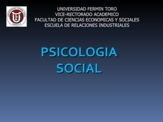 UNIVERSIDAD FERMIN TORO VICE-RECTORADO ACADEMICO FACULTAD DE CIENCIAS ECONOMICAS Y SOCIALES ESCUELA DE RELACIONES INDUSTRIALES PSICOLOGIA SOCIAL 