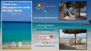 Thank you…
Our resorts are ready
for your clients!
www.amgrepresentation.com
www.nassauparadiseisland.com
Get your just rewards
At
www.nassaurewards.com
Powered by
 