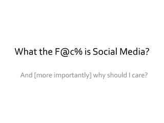 What the F@c% is Social Media?

 And [more importantly] why should I care?
 