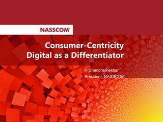 R Chandrashekhar
President, NASSCOM
Consumer-Centricity
Digital as a Differentiator
 