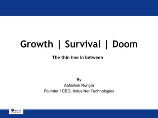Growth | Survival | Doom The thin line in between   By Abhishek Rungta Founder / CEO, Indus Net Technologies 