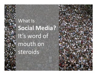 What Is
Social Media?
It’s word ofIt’s word of
mouth on
steroids
 