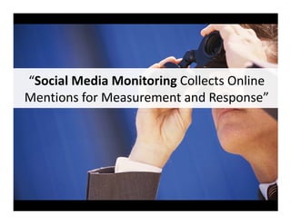 “Social Media Monitoring Collects Online
Mentions for Measurement and Response”
 