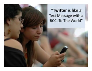 “Twitter is like a
Text Message with a
BCC: To The World”
 