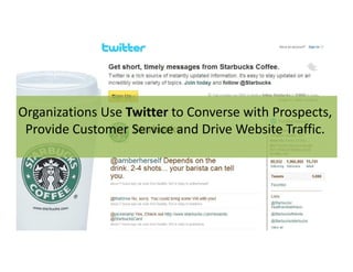 Organizations Use Twitter to Converse with Prospects,
Provide Customer Service and Drive Website Traffic.Provide Customer Service and Drive Website Traffic.
 