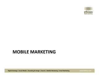 Digital Strategy | Social Media | Branding & Design | Search | Mobile Marketing | Email Marketing www.ethinos.com
MOBILE MARKETING
 