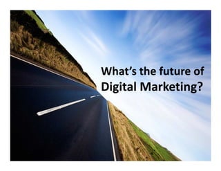 What’s the future of
Digital Marketing?Digital Marketing?
 