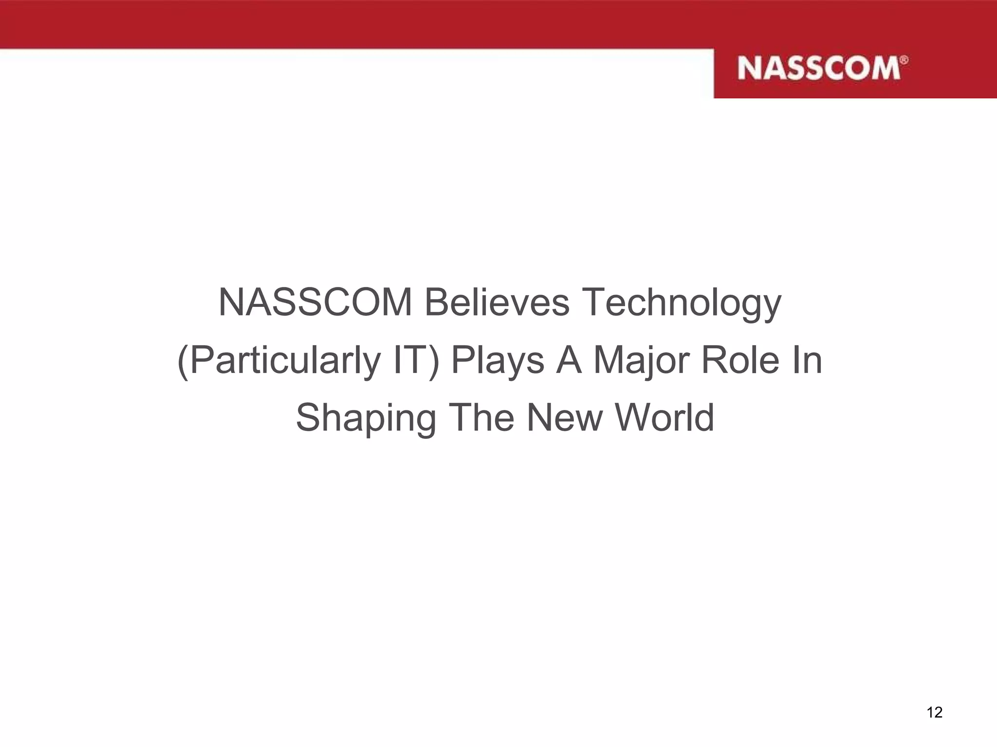 NASSCOM Believes Technology  (Particularly IT) Plays A Major Role In  Shaping The New World 