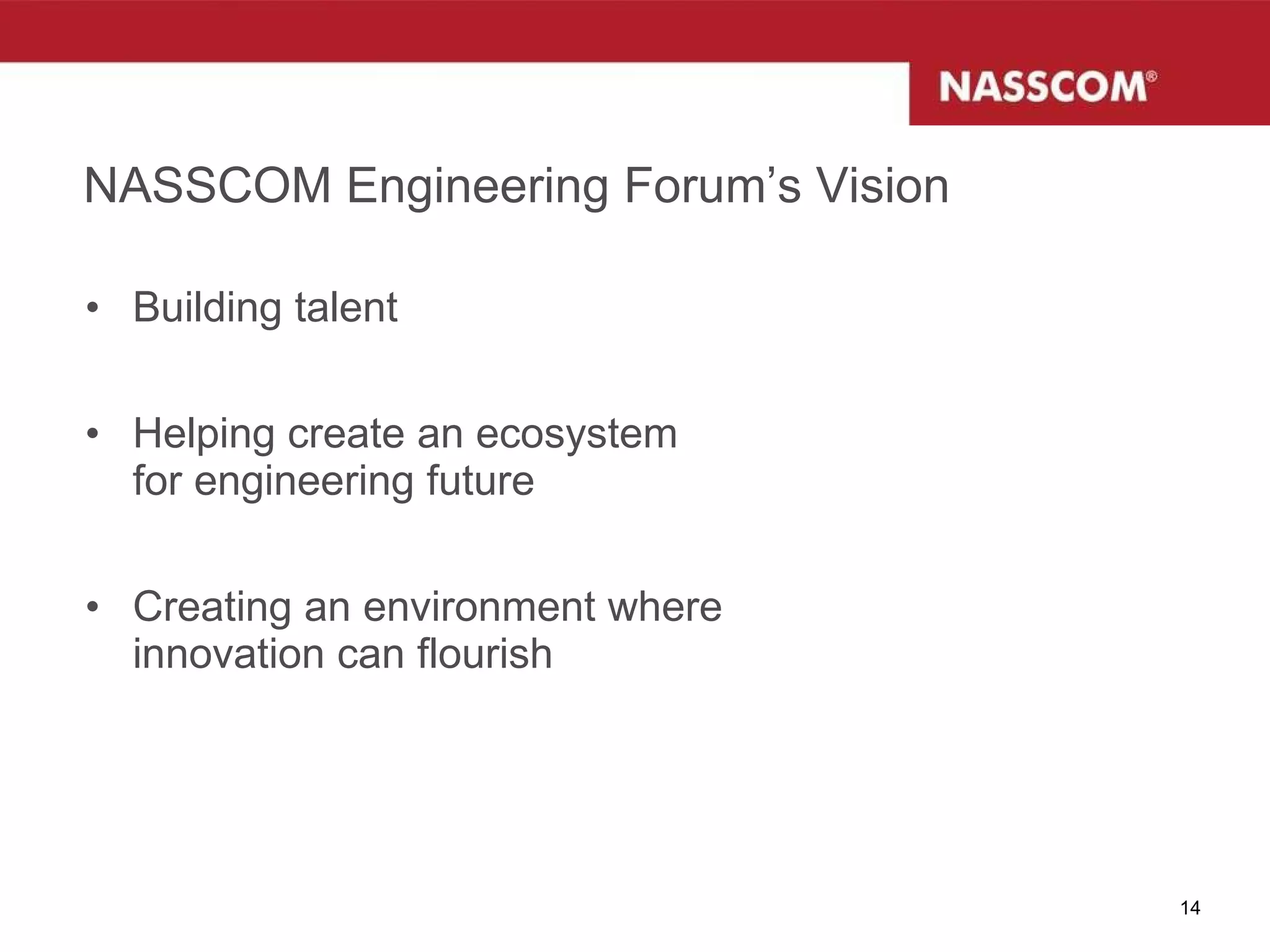 NASSCOM Engineering Forum’s Vision Building talent Helping create an ecosystem  for engineering future Creating an environment where  innovation can flourish 