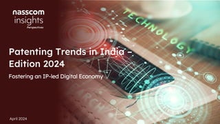 April 2024
Patenting Trends in India –
Edition 2024
Fostering an IP-led Digital Economy
 