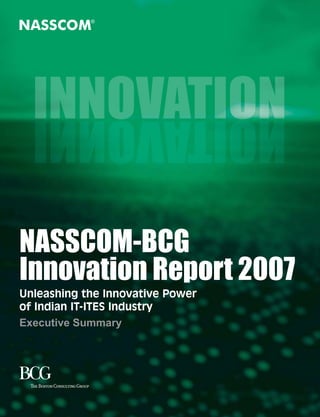 NASSCOM-BCG
Innovation Report 2007
Unleashing the Innovative Power
of Indian IT-ITES Industry
Executive Summary
 