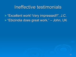 Ineffective testimonials <ul><li>“ Excellent work! Very impressed!!”, J.C. </li></ul><ul><li>“ Ebizindia does great work.”...