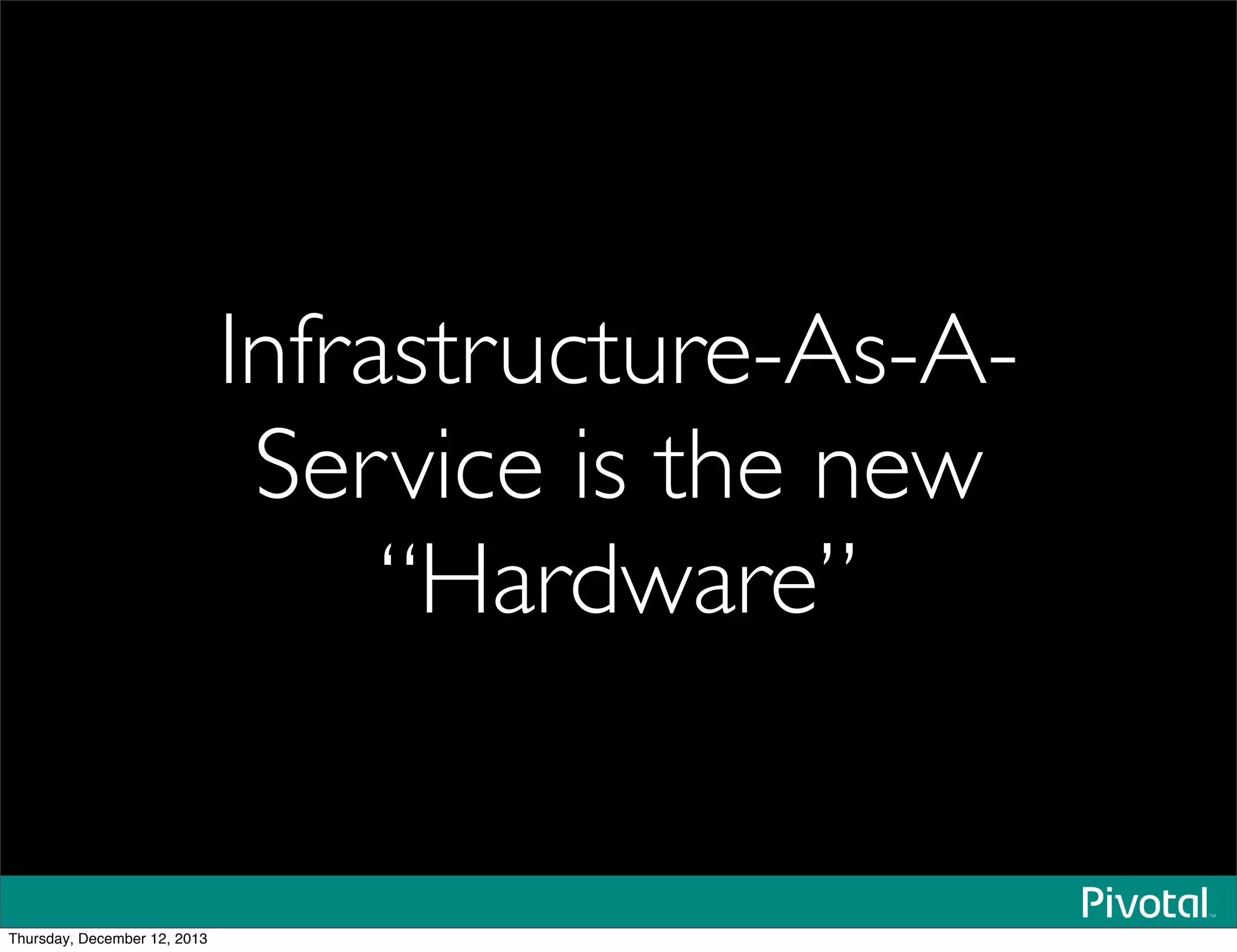 Infrastructure-As-A-
Service is the new
“Hardware”
Thursday, December 12, 2013
 