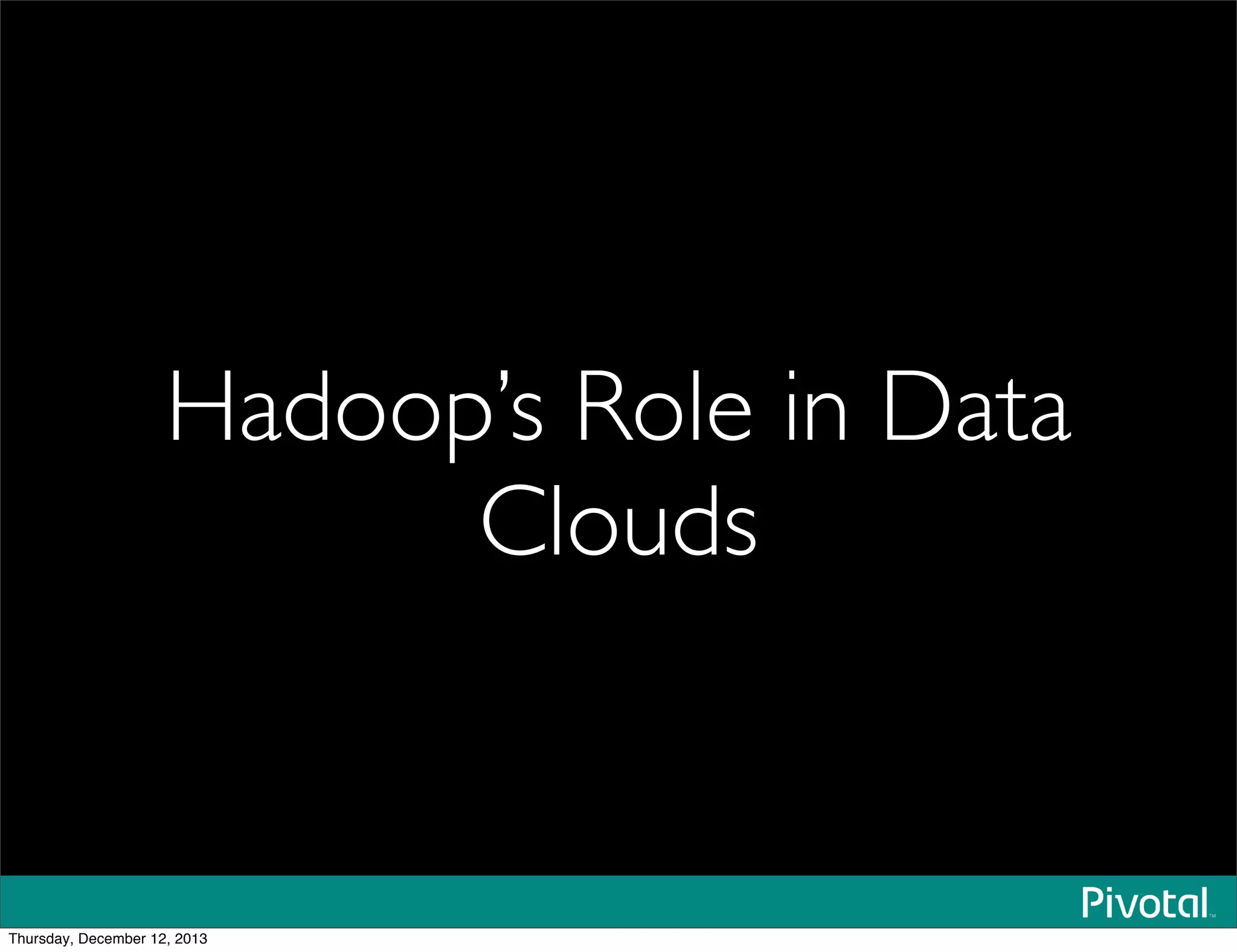 Hadoop’s Role in Data
Clouds
Thursday, December 12, 2013
 