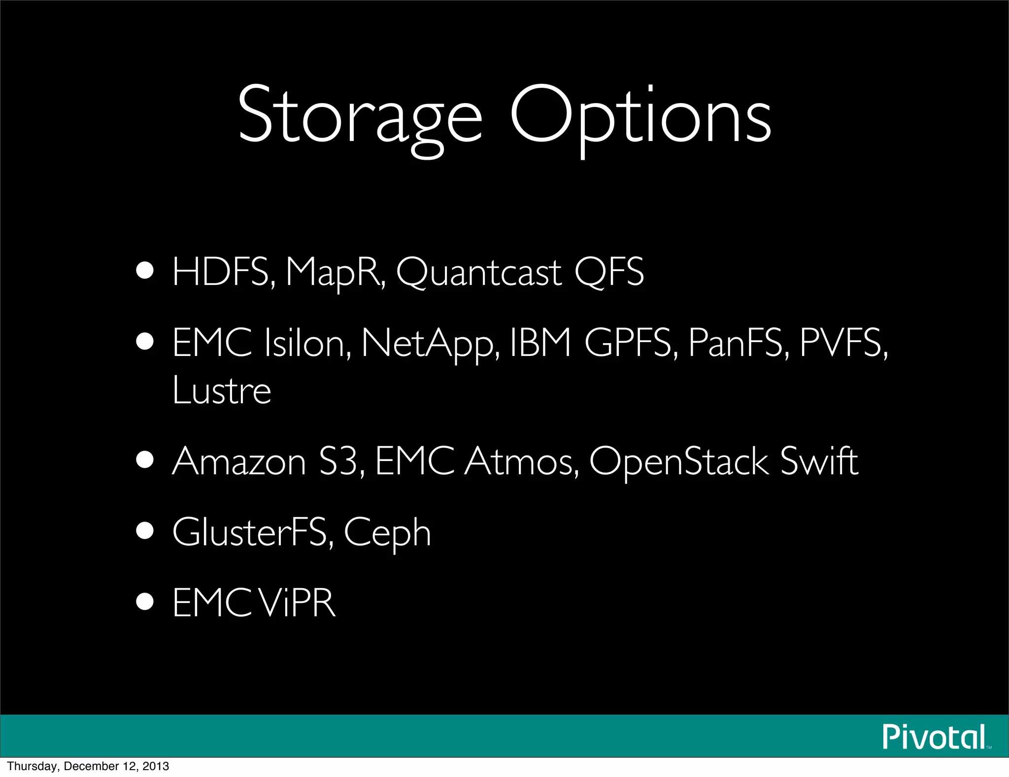 Storage Options
•HDFS, MapR, Quantcast QFS
•EMC Isilon, NetApp, IBM GPFS, PanFS, PVFS,
Lustre
•Amazon S3, EMC Atmos, OpenStack Swift
•GlusterFS, Ceph
•EMCViPR
Thursday, December 12, 2013
 
