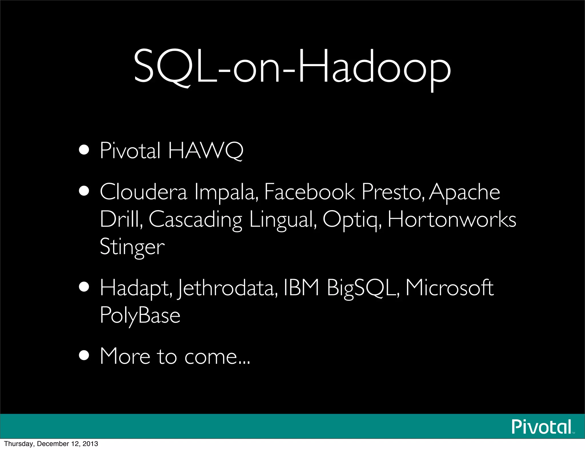 SQL-on-Hadoop
•Pivotal HAWQ
•Cloudera Impala, Facebook Presto,Apache
Drill, Cascading Lingual, Optiq, Hortonworks
Stinger
•Hadapt, Jethrodata, IBM BigSQL, Microsoft
PolyBase
•More to come...
Thursday, December 12, 2013
 