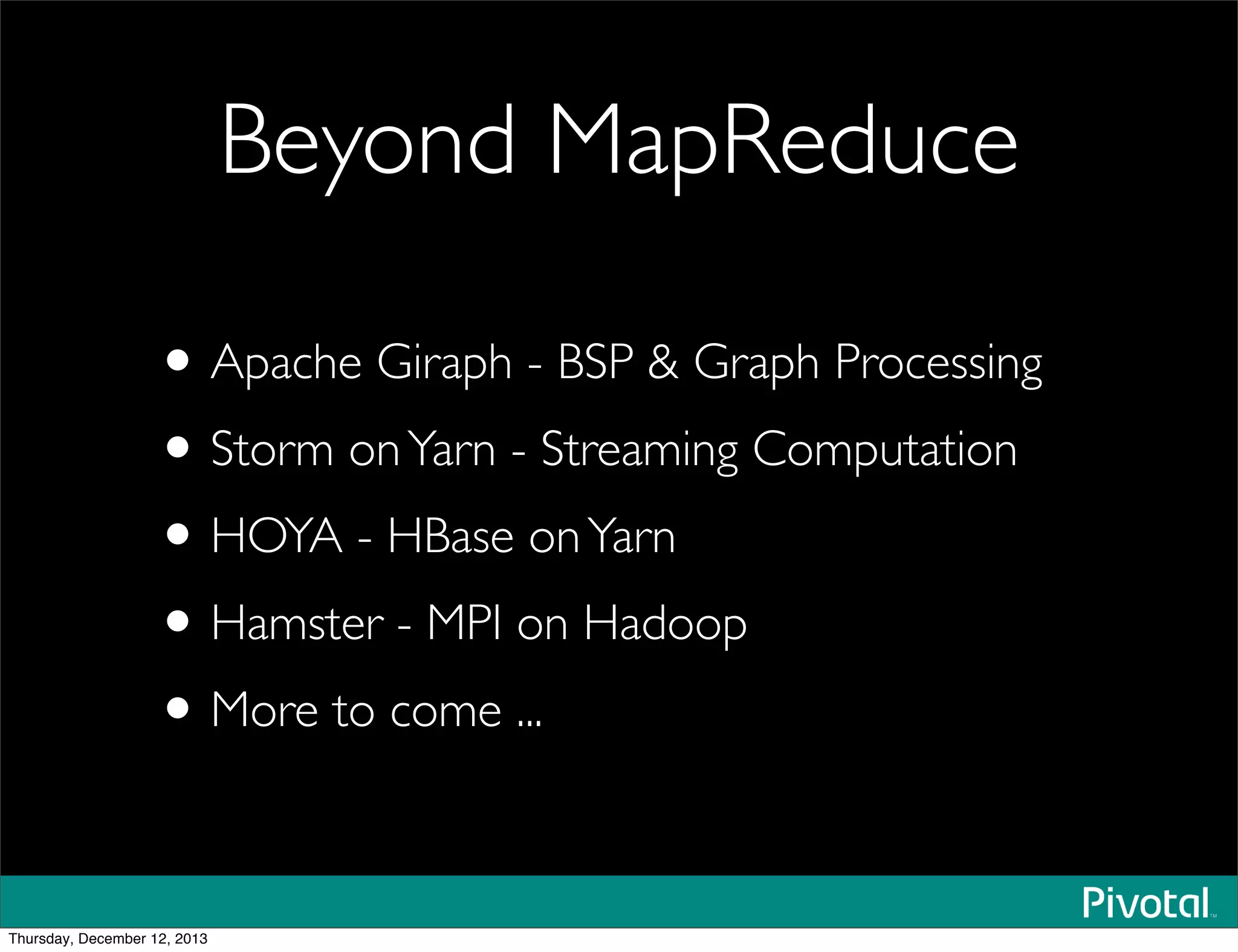 Beyond MapReduce
•Apache Giraph - BSP & Graph Processing
•Storm onYarn - Streaming Computation
•HOYA - HBase onYarn
•Hamster - MPI on Hadoop
•More to come ...
Thursday, December 12, 2013
 