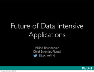 Future of Data Intensive
Applications
Milind Bhandarkar
Chief Scientist, Pivotal
@techmilind
Thursday, December 12, 2013
 