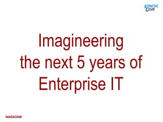 Imagineering
the next 5 years of
   Enterprise IT
 
