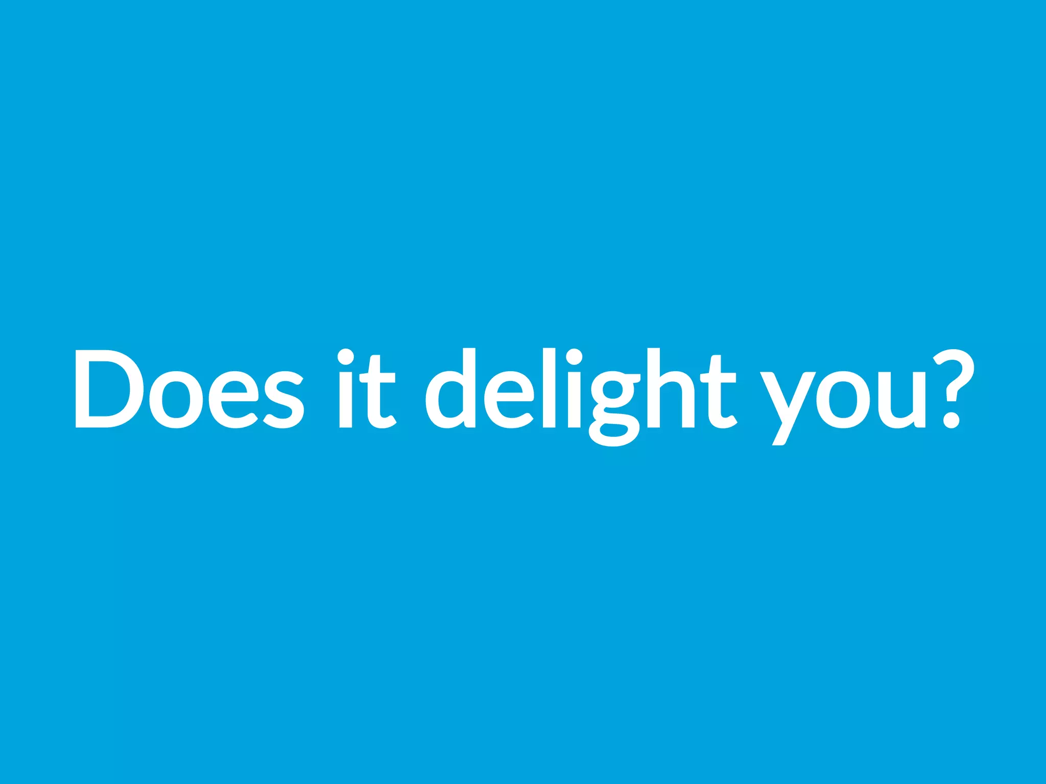 Does  it  delight  you?
 