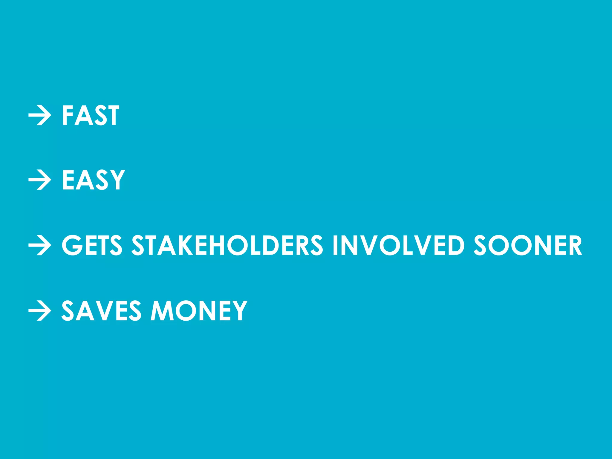 à FAST
à EASY
à GETS STAKEHOLDERS INVOLVED SOONER
à SAVES MONEY	
  
 
