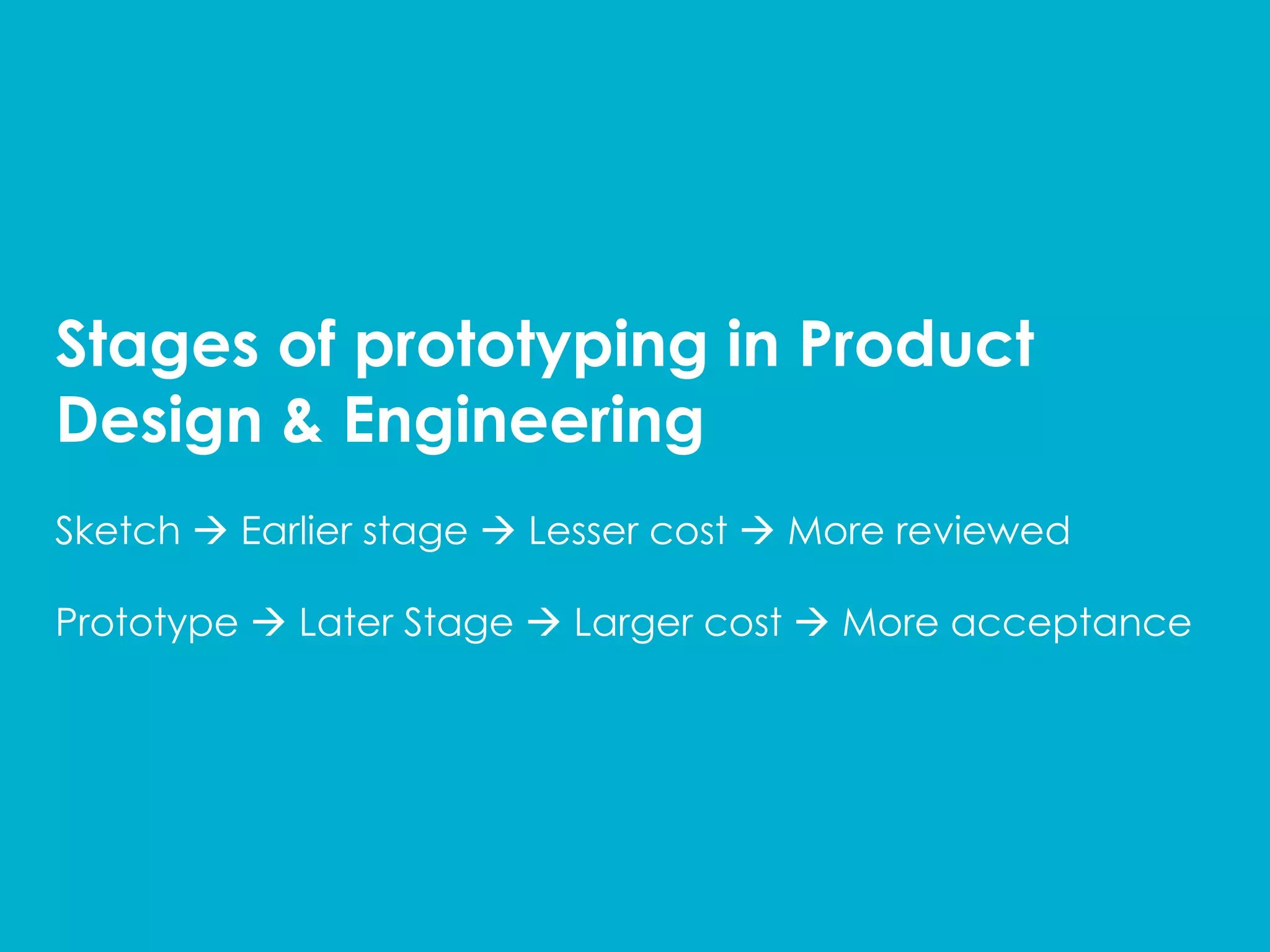 Stages of prototyping in Product
Design  Engineering
Sketch à Earlier stage à Lesser cost à More reviewed
Prototype à Later Stage à Larger cost à More acceptance
 