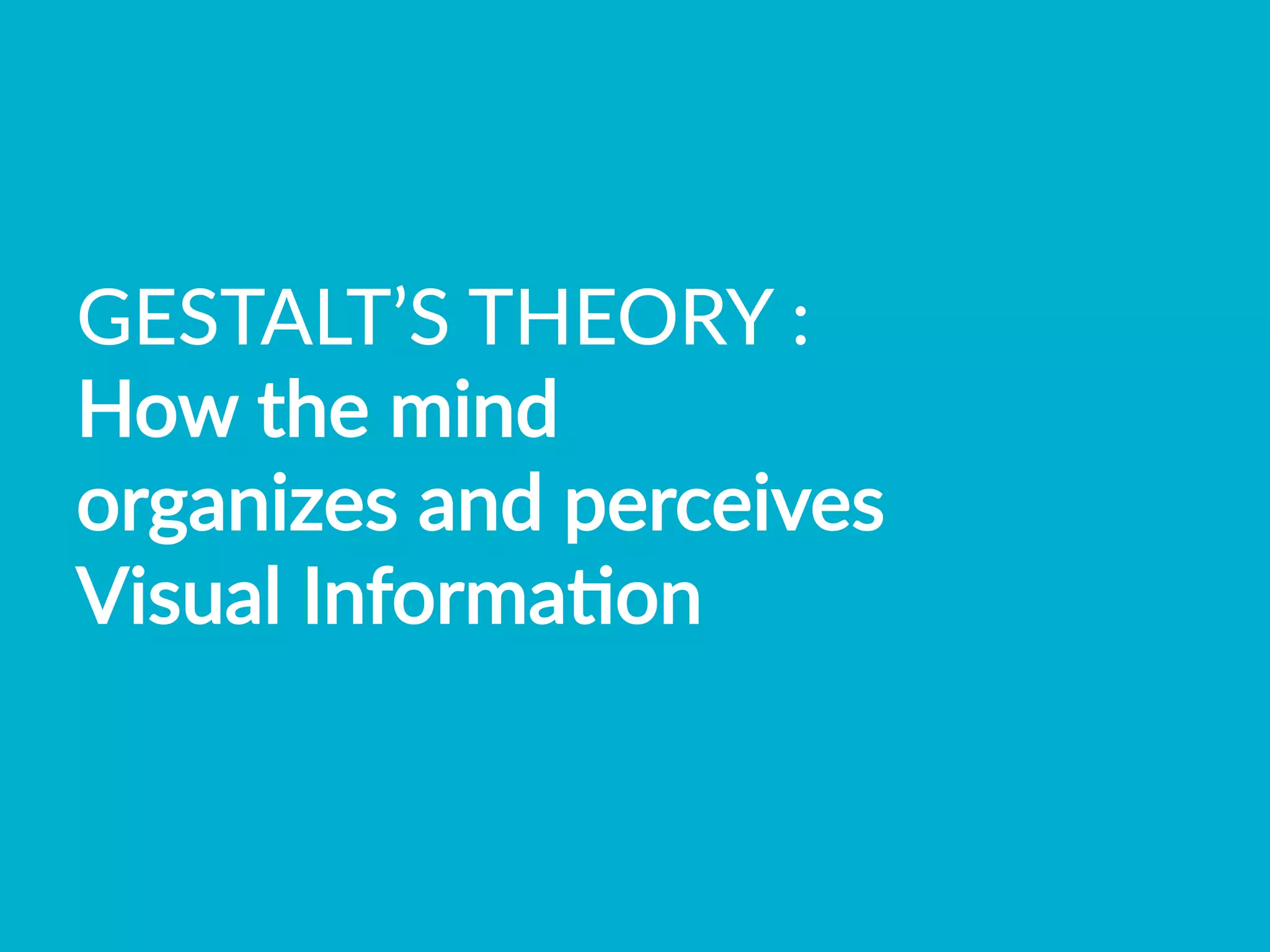 GESTALT’S  THEORY  :    
How  the  mind    
organizes  and  perceives    
Visual  InformaBon  
 