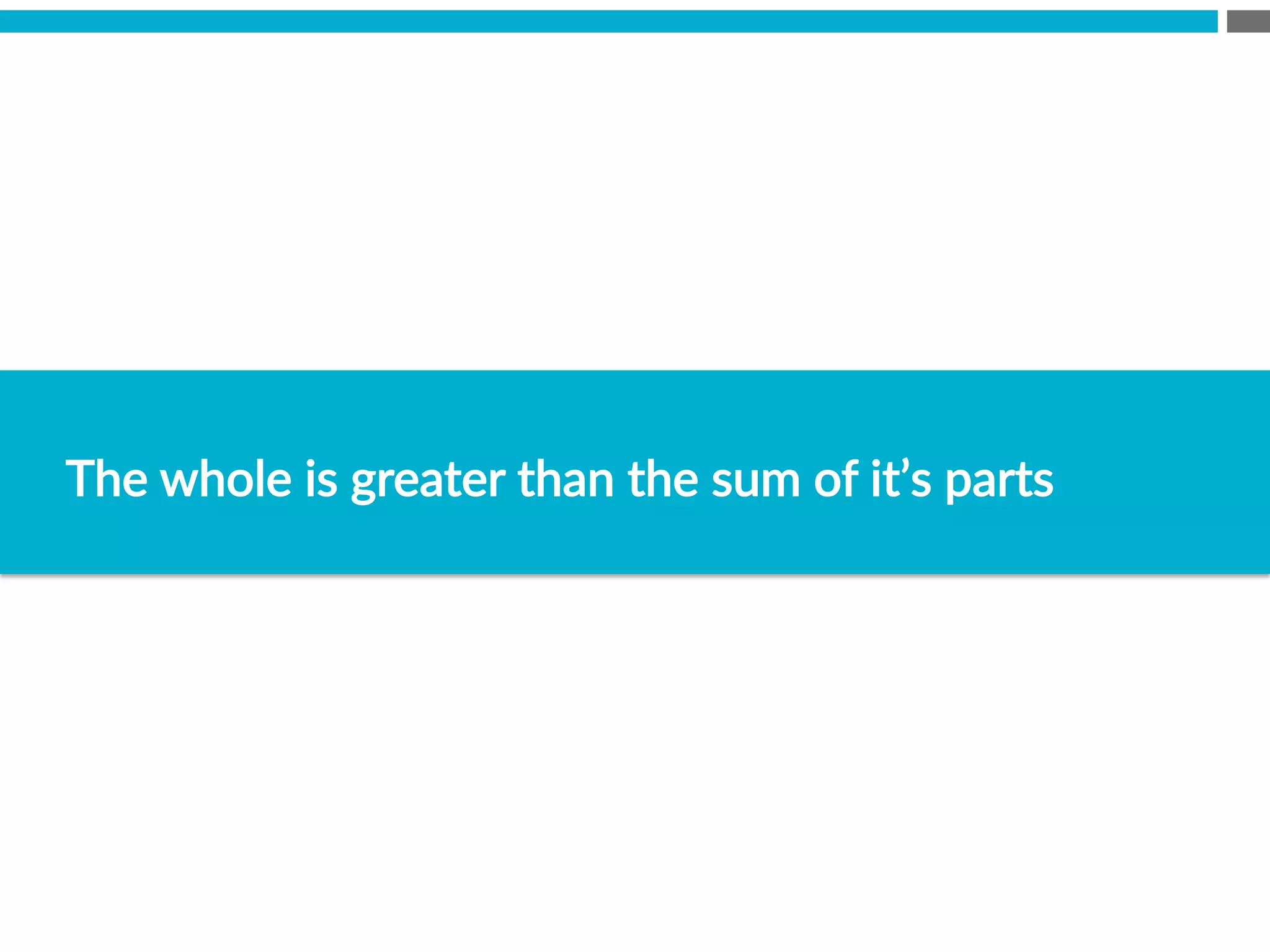 The  whole  is  greater  than  the  sum  of  it’s  parts
 