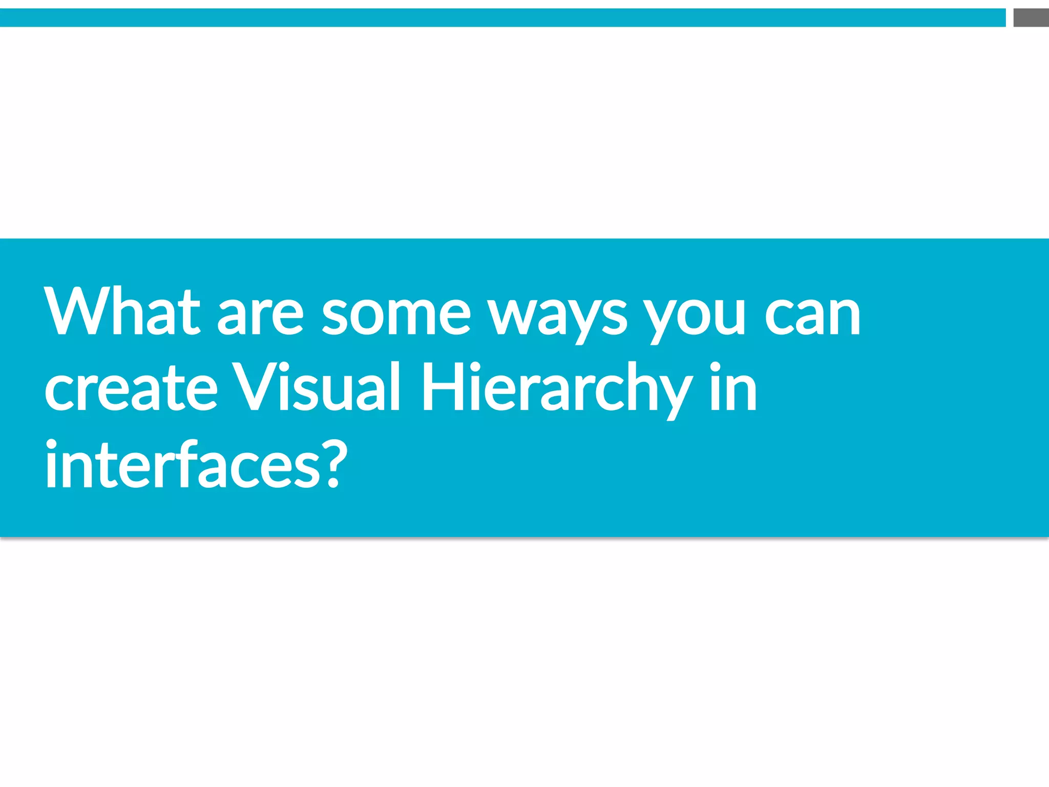 What  are  some  ways  you  can  
create  Visual  Hierarchy  in  
interfaces?  
 