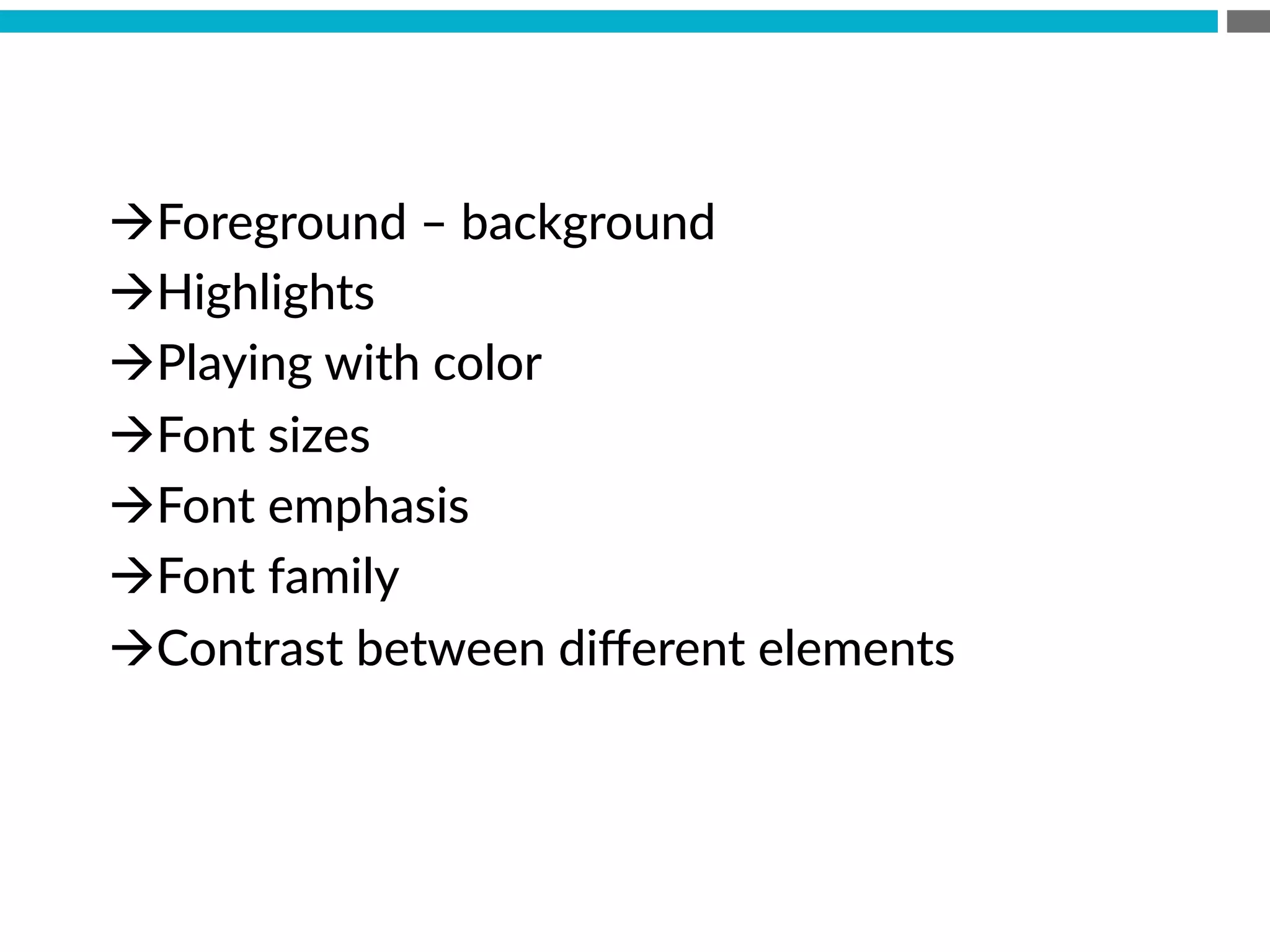 à Foreground  –  background
à Highlights
à Playing  with  color
à Font  sizes
à Font  emphasis
à Font  family
à Contrast  between  diﬀerent  elements
 
