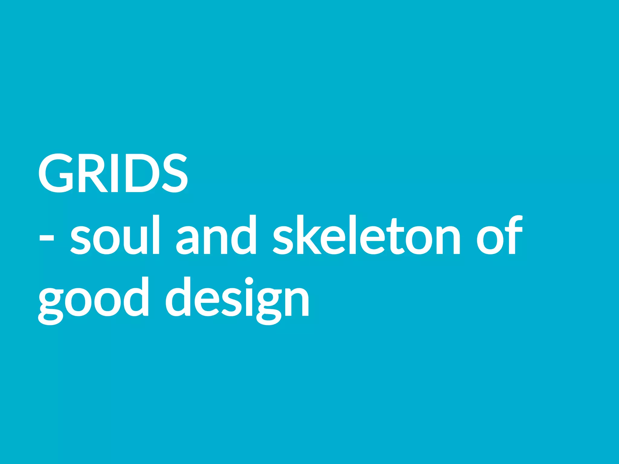GRIDS    
-­‐  soul  and  skeleton  of  
good  design    
 