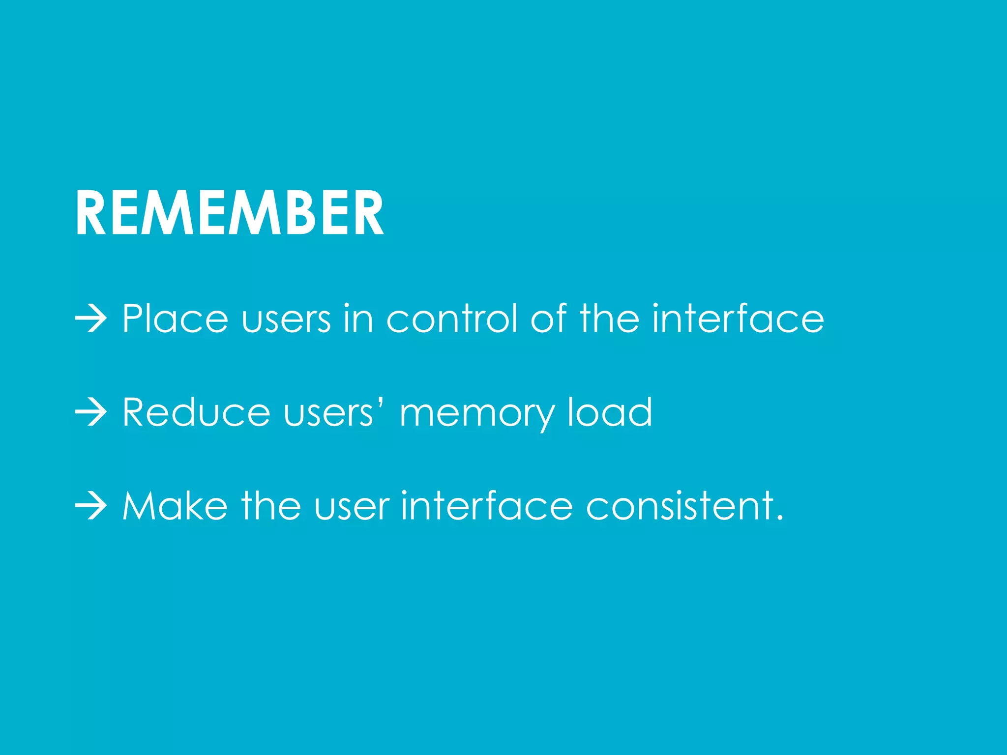 REMEMBER
à Place users in control of the interface
à Reduce users’ memory load
à Make the user interface consistent.
 