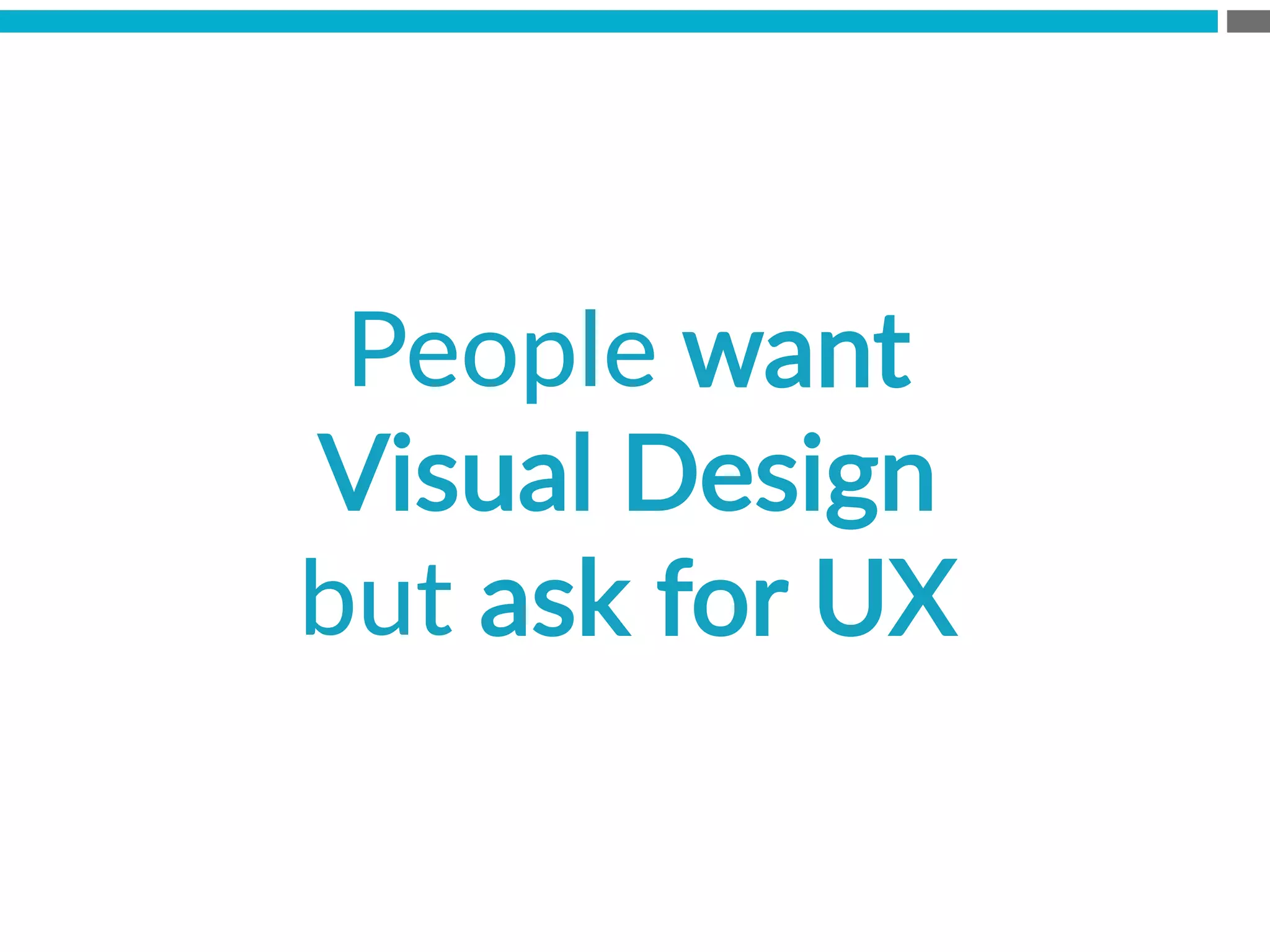 People  want  
Visual  Design  
but  ask  for  UX
 