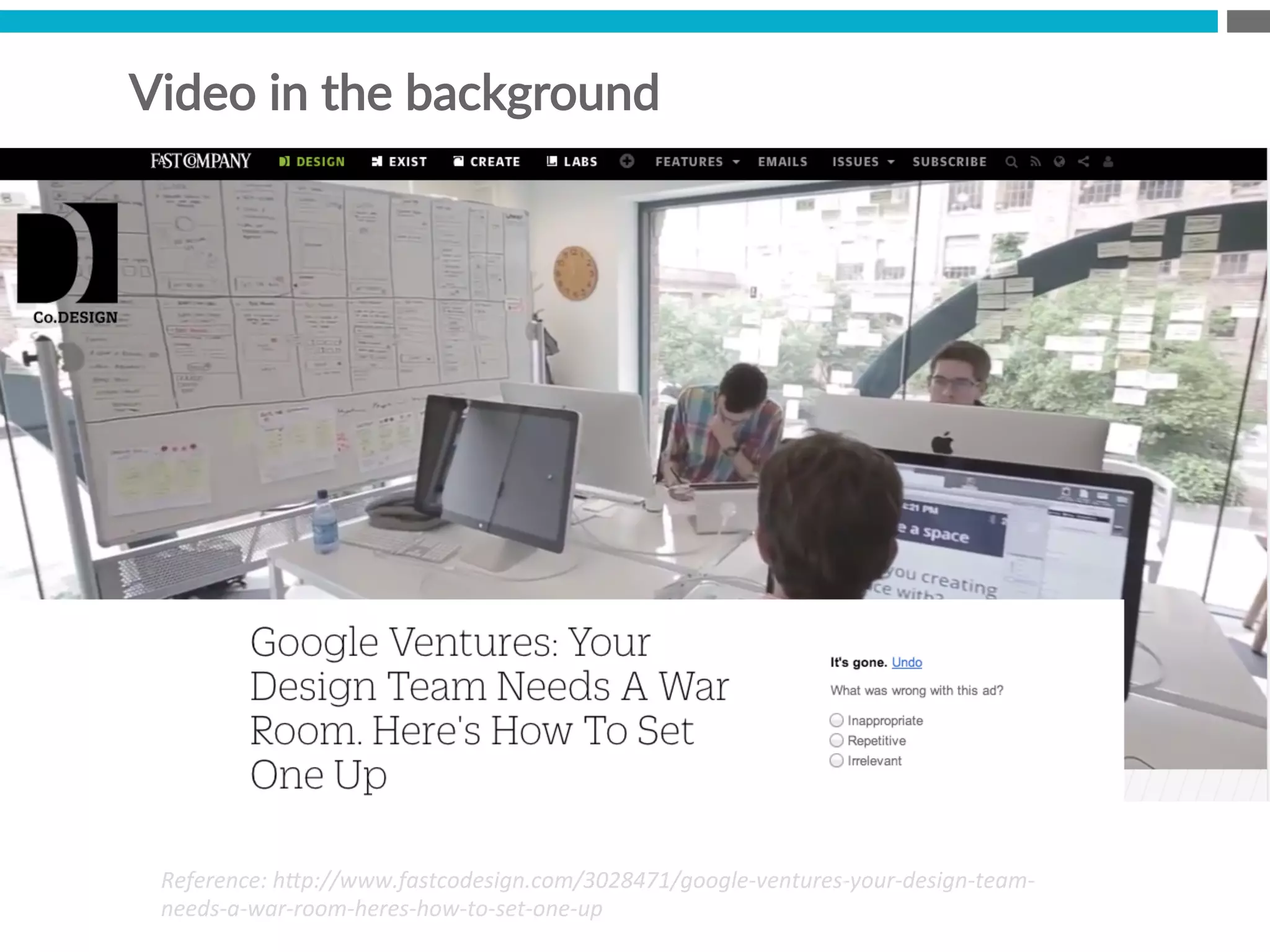 Video  in  the  background
Reference:	
  h*p://www.fastcodesign.com/3028471/google-­‐ventures-­‐your-­‐design-­‐team-­‐
needs-­‐a-­‐war-­‐room-­‐heres-­‐how-­‐to-­‐set-­‐one-­‐up	
  
 