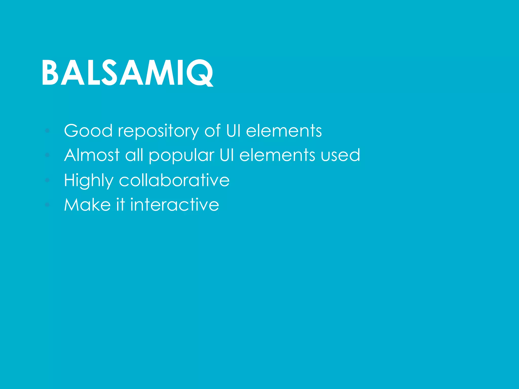 BALSAMIQ	
  
•  Good repository of UI elements
•  Almost all popular UI elements used
•  Highly collaborative
•  Make it interactive
 